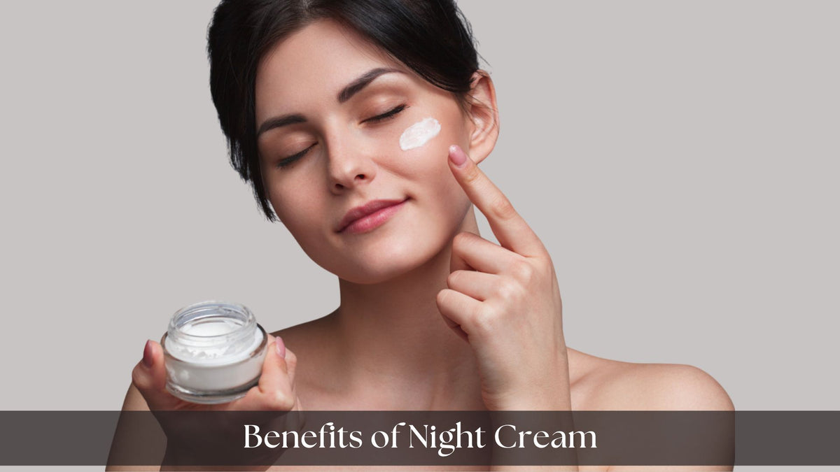 Benefits of Night Cream & Tips on How to Use It Properly