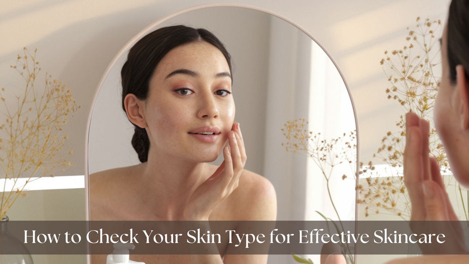 How to Check Your Skin Type for Effective Skincare